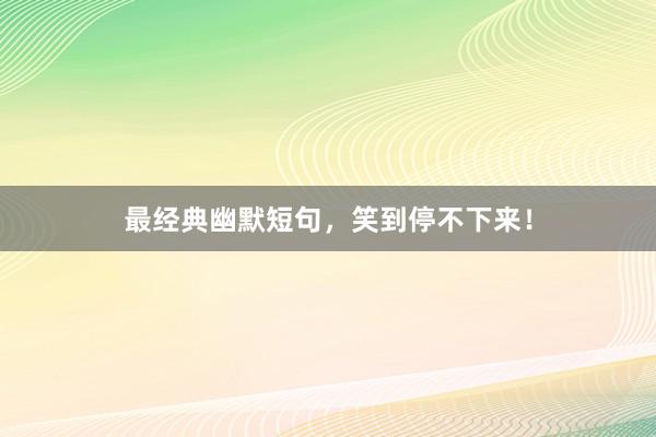 最经典幽默短句，笑到停不下来！