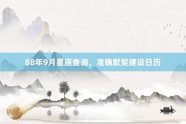 88年9月星座查询，准确默契建设日历