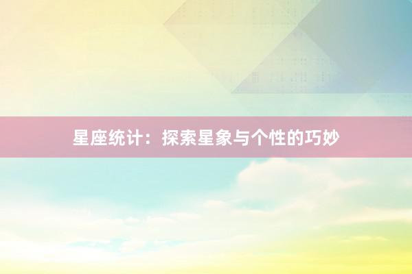 星座统计：探索星象与个性的巧妙