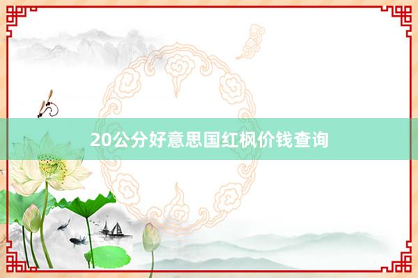 20公分好意思国红枫价钱查询