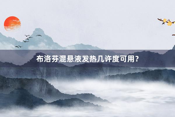 布洛芬混悬液发热几许度可用？