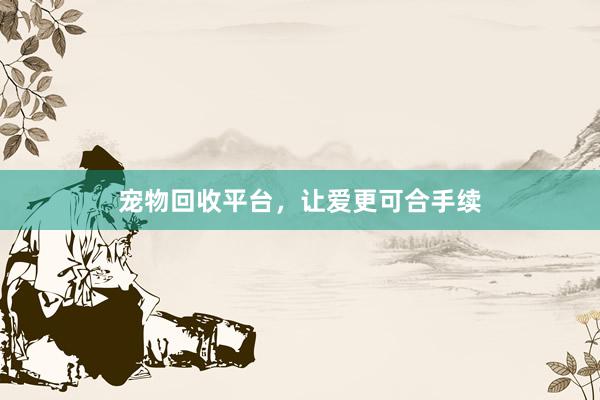 宠物回收平台，让爱更可合手续