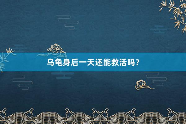 乌龟身后一天还能救活吗？