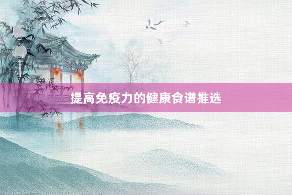 提高免疫力的健康食谱推选