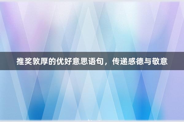推奖敦厚的优好意思语句，传递感德与敬意