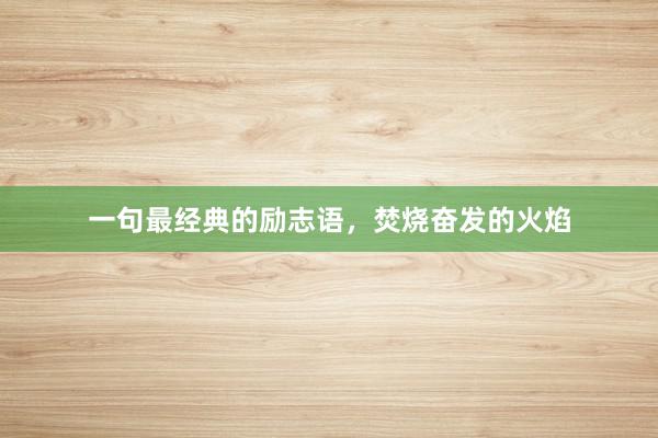 一句最经典的励志语，焚烧奋发的火焰